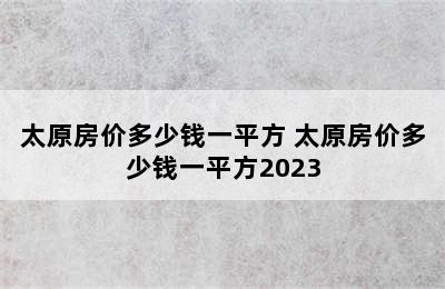 太原房价多少钱一平方 太原房价多少钱一平方2023